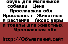обувь для маленькой собакии › Цена ­ 450 - Ярославская обл., Ярославль г. Животные и растения » Аксесcуары и товары для животных   . Ярославская обл.